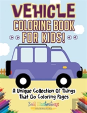Vehicle Coloring Book For Kids! A Unique Collection Of Things That Go Coloring Pages