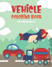 Vehicle Coloring Book For Toddlers Ages 2-5