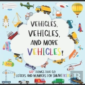 Vehicles, 60+ Things That Go; Letters And Numbers For Smart Kids