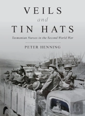 Veils And Tin Hats - Tasmanian Nurses In The Second World War