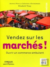 Vendez Sur Les Marchés ! : Ouvrir Un Commence Ambulant. Guide Métier.