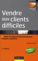 Vendre Aux Clients Difficiles - 4e Edition - Les Cles De La Persuasion