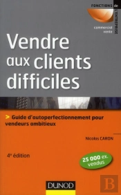 Vendre Aux Clients Difficiles - 4e Edition - Les Cles De La Persuasion