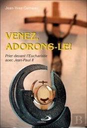 Venez, Adorons-Le ! Prier Devant L'Eucharistie Avec Jean-Paul Ii