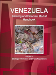 Venezuela Banking And Financial Market Handbook Volume 1 Strategic Information And Basic Regulations