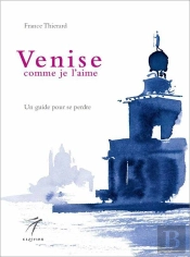 Venise Comme Je L'Aime : Un Guide Pour Se Perdre
