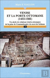 Venise Et La Porte Ottomane (1453-1566) : Un Siècle De Relations Vénéto-Ottomanes. De La Prise De Constantinople À La Mort De Soliman.