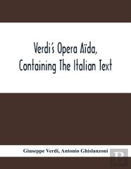 Verdi'S Opera Aida, Containing The Italian Text, With An English Translation And The Music Of All The Principal Airs
