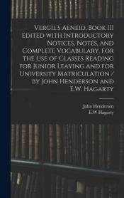 Vergil'S Aeneid, Book Iii Edited With Introductory Notices, Notes, And Complete Vocabulary, For The Use Of Classes Reading For Junior Leaving And For University Matriculation / By John Henderson And E