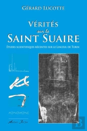 Vérités Sur Le Saint-Suaire ; Études Scientifiques Récentes Sur Le Linceul De Turin