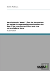 Verpflichtende 'Moral'? Uber Das Versprechen Als Soziale Gefangenendilemmasituation, Den Begriff Der Moralischen Pflicht Und Eine Vorgeschobene Moral