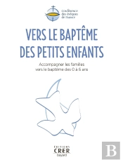 Vers Le Baptême Des Petits Enfants : Accompagner Les Familles Vers Le Baptême Des 0 À 6 Ans