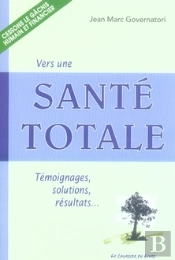 Vers Une Santé Totale ; Témoignages, Solutions, Résultats...