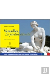 Versailles, Le Jardin Dévoilé - Guide Des Grands Axes, Statues, Bassins Et Fontaines
