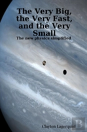 Very Big, The Very Fast, And The Very Small: The New Physics Simplified -- A Bridge Between Religion And Science?