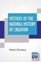 Vestiges Of The Natural History Of Creation
