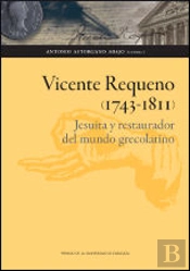 Vicente Requeno (1743-1811). Jesuita Y Restaurador Del Mundo Grecolatino
