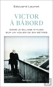 Victor À Bâbord : Dans Le Sillage D'Hugo Sur Un Voilier De Six Mètres