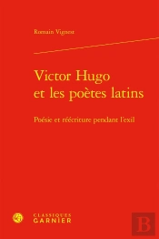 Victor Hugo Et Les Poètes Latins : Poésie Et Réécriture Pendant L'Exil