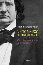 Victor Hugo Un Revolutionnaire ; L'Extraordinaire Metamorphose