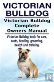 Victorian Bulldog. Victorian Bulldog Complete Owners Manual. Victorian Bulldog Book For Care, Costs, Feeding, Grooming, Health And Training.