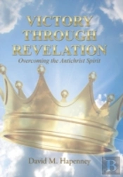 Victory Through Revelation: Overcoming The Antichrist Spirit