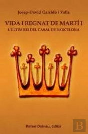 Vida I Regnat De Martí I. L'Últim Rei Del Casal De Barcelona