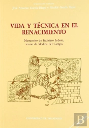 Vida Y Técnica En El Renacimiento. Manuscrito De Francisco Lobato, Vecino De Medina Del Campo