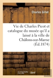 Vie De Charles Picot Et Catalogue Du Musee Qu'Il A Laisse A La Ville De Chalons-Sur-Marne