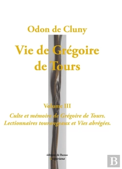 Bertrand.pt - Vie De Grégoire De Tours, Volume 3. : Culte Et Mémoire De Grégoire De Tours. Lectionnaires Tourangeaux Et Vies Abrégées.