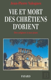 Vie Et Mort Des Chretiens D'Orient Des Origines A Nos Jours