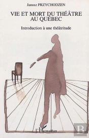 Vie Et Mort Du Theatre Au Quebec ; Introduction A Une Theatritude