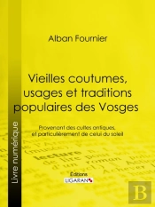 Vieilles Coutumes, Usages Et Traditions Populaires Des Vosges