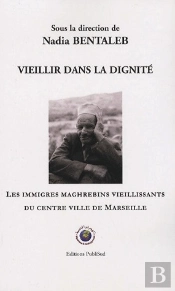 Vieillir Dans La Dignite. Les Immigres Maghrebins Vieillissants Du Centre Ville De Marseille