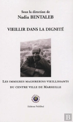 Bertrand.pt - Vieillir Dans La Dignite. Les Immigres Maghrebins Vieillissants Du Centre Ville De Marseille