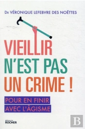Vieillir N'Est Pas Un Crime ! Pour En Finir Avec L'Âgisme