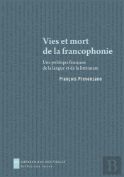 Vies Et Mort De La Francophonie ; Une Politique Française De La Langue Et De La Littérature