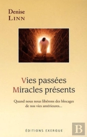 Vies Passées ; Miracles Présents ; Quand Nous Nous Libérons Des Blocages De Nos Vies Antérieures