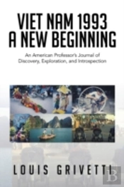 Viet Nam 1993 - A New Beginning: An American Professor'S Journal Of Discovery, Exploration, And Introspection