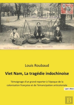 Bertrand.pt - Viet Nam, La Tragédie Indochinoise : Témoignage D'Un Grand Reporter À L'Époque De La Colonisation Française Et De L'Émancipation Anticoloniale