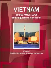 Vietnam Energy Policy, Laws And Regulations Handbook Volume 1 Strategic Information, Programs, Regulations
