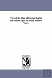 View Of The State Of Europe During The Middle Ages. By Henry Hallam. Vol. 1.