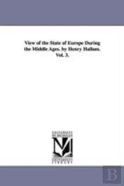View Of The State Of Europe During The Middle Ages. By Henry Hallam. Vol. 3.