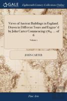 Views Of Ancient Buildings In England. Drawn In Different Tours And Engrav'D By John Carter Commencing 1764. ... Of 6; Volume 1
