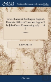Views Of Ancient Buildings In England. Drawn In Different Tours And Engrav'D By John Carter Commencing 1764. ... Of 6; Volume 1
