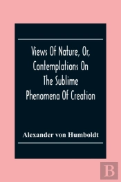 Views Of Nature, Or, Contemplations On The Sublime Phenomena Of Creation
