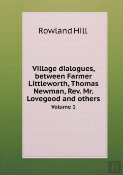 Bertrand.pt - Village Dialogues, Between Farmer Littleworth, Thomas Newman, Rev. Mr. Lovegood And Others Volume 1