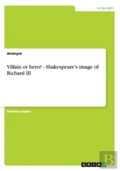 Villain Or Hero? - Shakespeare'S Image Of Richard Iii