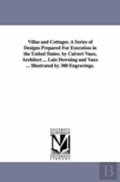 Villas And Cottages. A Series Of Designs Prepared For Execution In The United States. By Calvert Vaux, Architect ... Late Downing And Vaux ... Illustrated By 300 Engravings.