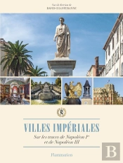 Villes Impériales : Sur Les Traces De Napoléon Ier Et De Napoléon Iii